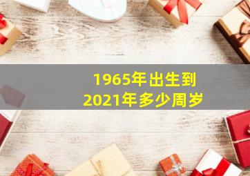 1965年出生到2021年多少周岁