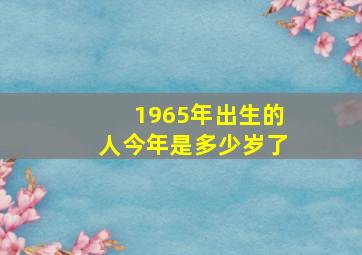 1965年出生的人今年是多少岁了