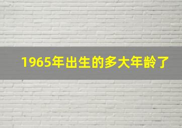 1965年出生的多大年龄了