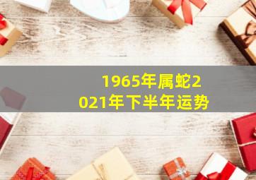 1965年属蛇2021年下半年运势