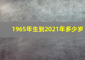 1965年生到2021年多少岁