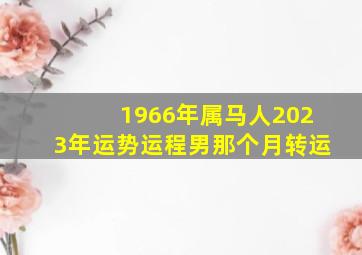 1966年属马人2023年运势运程男那个月转运