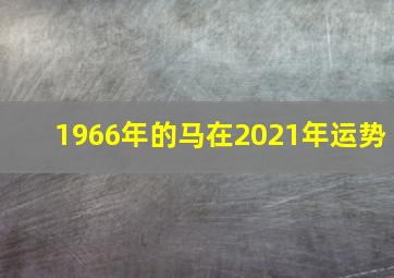 1966年的马在2021年运势