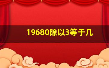 19680除以3等于几