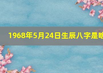 1968年5月24日生辰八字是啥