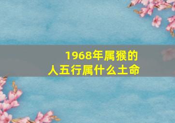 1968年属猴的人五行属什么土命