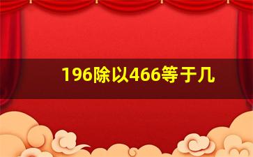 196除以466等于几