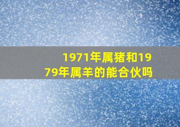 1971年属猪和1979年属羊的能合伙吗