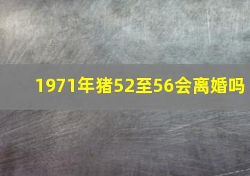 1971年猪52至56会离婚吗