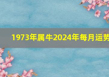 1973年属牛2024年每月运势