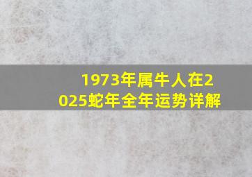 1973年属牛人在2025蛇年全年运势详解