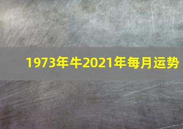 1973年牛2021年每月运势