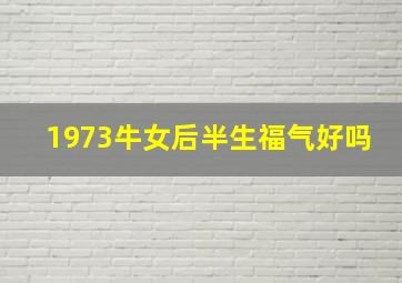 1973牛女后半生福气好吗