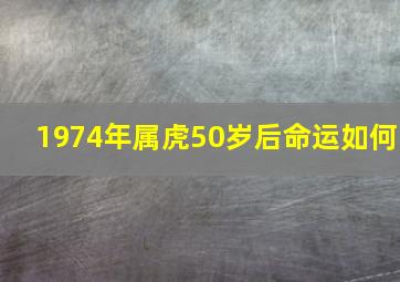 1974年属虎50岁后命运如何