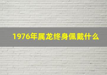 1976年属龙终身佩戴什么