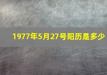 1977年5月27号阳历是多少