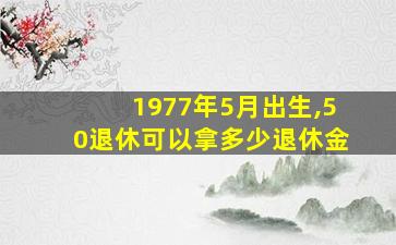 1977年5月出生,50退休可以拿多少退休金