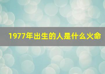 1977年出生的人是什么火命