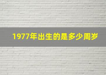 1977年出生的是多少周岁