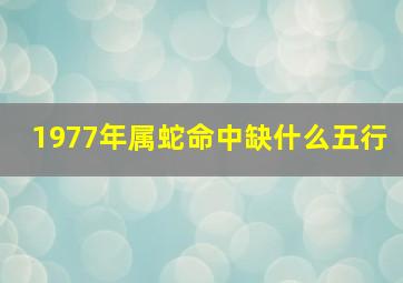 1977年属蛇命中缺什么五行