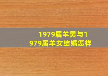 1979属羊男与1979属羊女结婚怎样