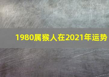 1980属猴人在2021年运势