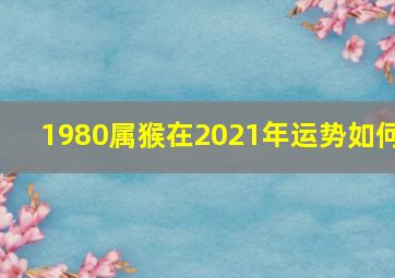 1980属猴在2021年运势如何