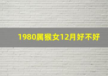 1980属猴女12月好不好