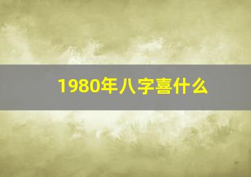 1980年八字喜什么