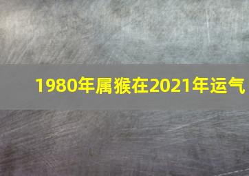 1980年属猴在2021年运气