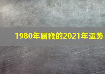 1980年属猴的2021年运势