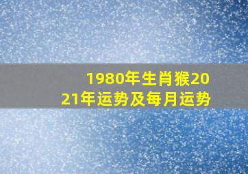 1980年生肖猴2021年运势及每月运势