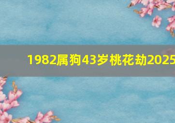 1982属狗43岁桃花劫2025