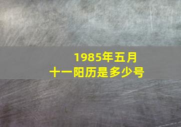 1985年五月十一阳历是多少号