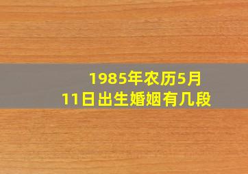 1985年农历5月11日出生婚姻有几段