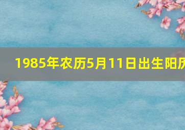 1985年农历5月11日出生阳历