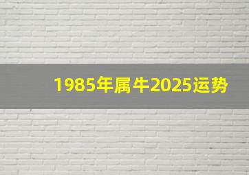 1985年属牛2025运势