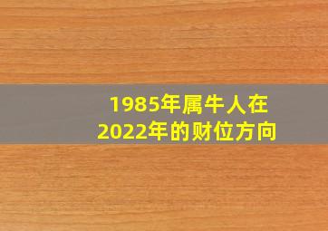 1985年属牛人在2022年的财位方向