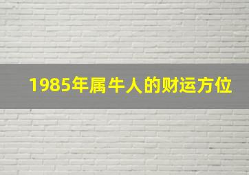 1985年属牛人的财运方位