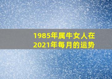 1985年属牛女人在2021年每月的运势