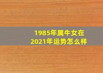 1985年属牛女在2021年运势怎么样