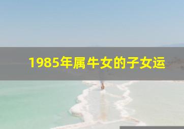 1985年属牛女的子女运