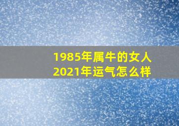 1985年属牛的女人2021年运气怎么样