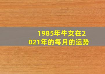 1985年牛女在2021年的每月的运势