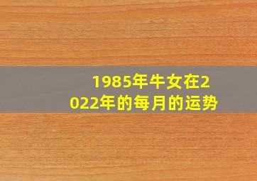 1985年牛女在2022年的每月的运势