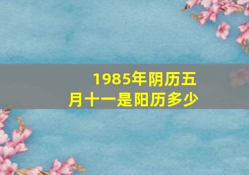 1985年阴历五月十一是阳历多少