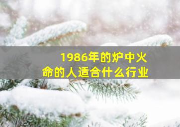 1986年的炉中火命的人适合什么行业