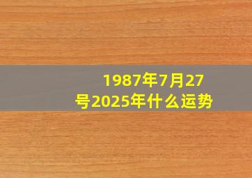 1987年7月27号2025年什么运势