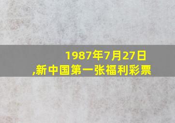 1987年7月27日,新中国第一张福利彩票