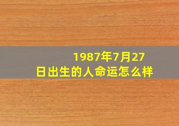 1987年7月27日出生的人命运怎么样